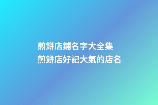 煎餅店鋪名字大全集 煎餅店好記大氣的店名-第1張-店鋪起名-玄機派